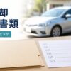 車売却に必要な書類は？普通車・軽自動車別に準備するものを解説